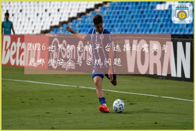2026世界杯竞猜平台选择时需要考虑哪些安全与合规问题